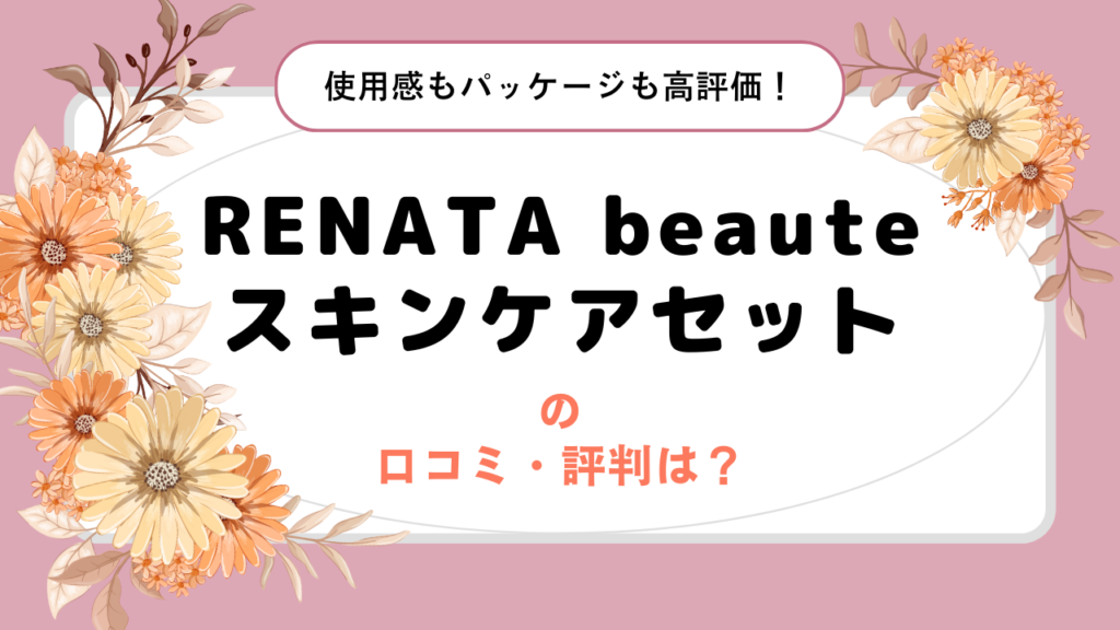 RENATA beaute（レナータボーテ）スキンケアセットの口コミ・評判は？使用感もパッケージも高評価！