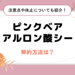 ピンクベアヒアルロン酸シートの解約方法は？注意点や休止についても紹介！
