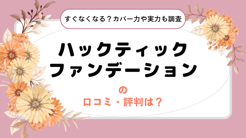 ハックティックファンデーションの口コミ・評判は？すぐなくなる？カバー力や実力も徹底調査！