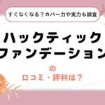 ハックティックファンデーションの口コミ・評判は？すぐなくなる？カバー力や実力も徹底調査！