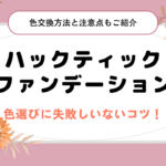 ハックティックファンデーションの色選びに失敗しいないコツ！色交換方法と注意点もご紹介