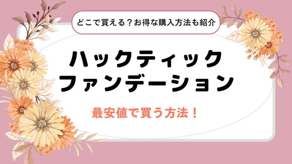 ハックティックファンデーションを最安値で買う方法！どこで買える？お得な購入方法とメリット・デメリットも徹底調査！